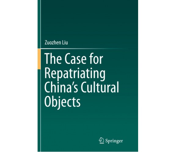 The Case for Repatriating China s Cultural Objects - Zuozhen Liu - Springer,2018