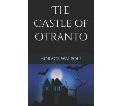 The Castle of Otranto: A gothic story (Annotated) di Horace Walpole,  2021,  Ind