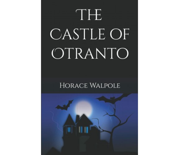 The Castle of Otranto: A gothic story (Annotated) di Horace Walpole,  2021,  Ind