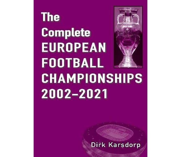 The Complete European Football Championships 2002-2021 - Dirk Karsdorp - 2021