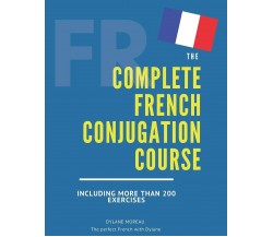 The Complete French Conjugation Course Master the French Conjugation in One Book