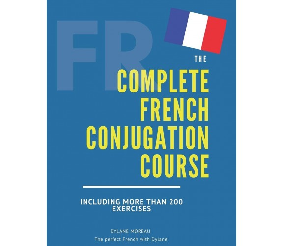 The Complete French Conjugation Course Master the French Conjugation in One Book