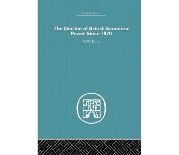 The Decline of British Economic Power Since 1870 - M. W. Kirby - Routledge, 2015