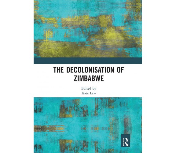 The Decolonisation Of Zimbabwe - Kate Law - Routledge, 2020