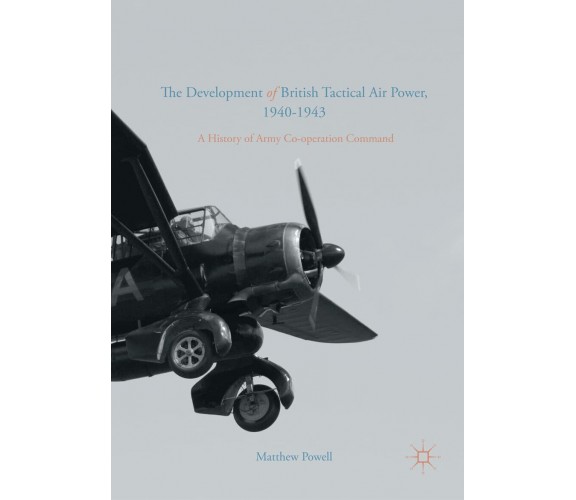 The Development of British Tactical Air Power, 1940-1943 - Matthew Powell - 2021