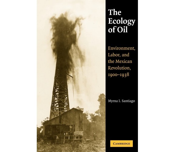 The Ecology of Oil - Myrna I. Santiago, Santiago Myrna I. - Cambridge, 2022