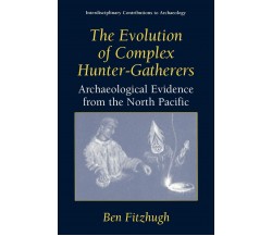 The Evolution of Complex Hunter-Gatherers - Ben Fitzhugh - Springer, 2003