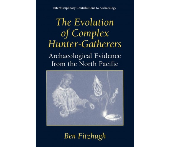 The Evolution of Complex Hunter-Gatherers - Ben Fitzhugh - Springer, 2003