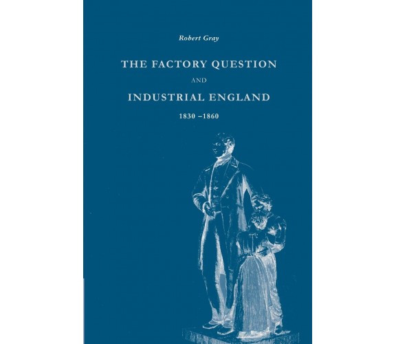 The Factory Question and Industrial England, 1830 1860 - Robert Gray - 2022