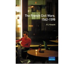 The French Civil Wars, 1562-1598 - R. J. Knecht - Routledge, 2000