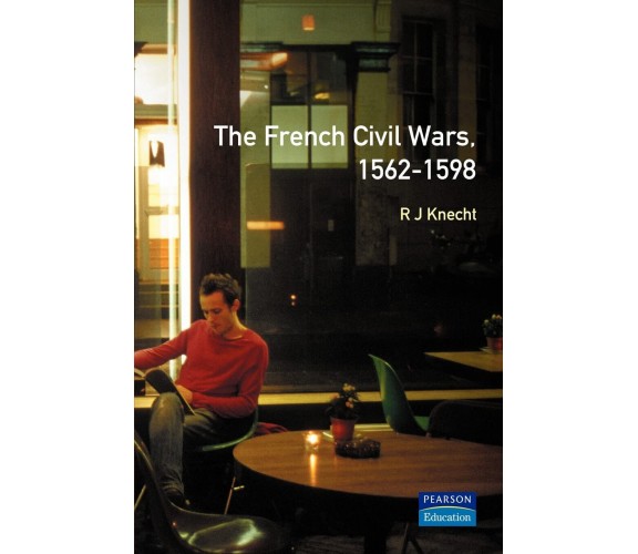 The French Civil Wars, 1562-1598 - R. J. Knecht - Routledge, 2000