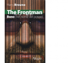 The Frontman. Bono (nel nome del potere) di Harry Browne - edizioni alegre, 2014