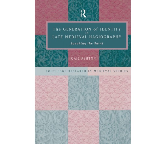 The Generation of Identity in Late Medieval Hagiography - Gail Ashton - 2015