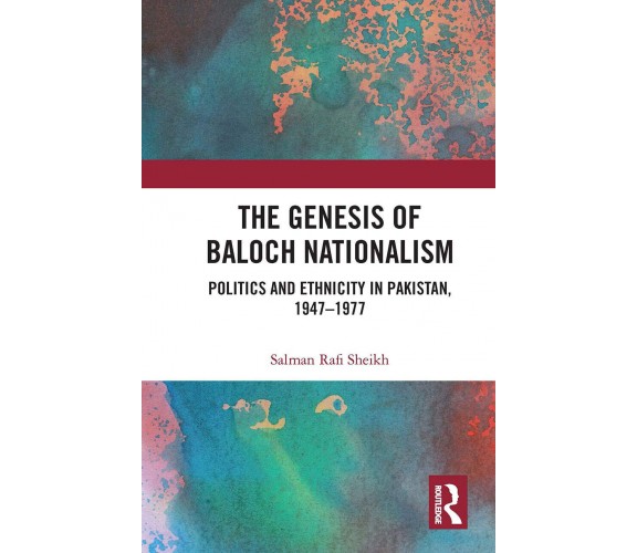 The Genesis Of Baloch Nationalism - Salman Rafi Sheikh - Routledge, 2020