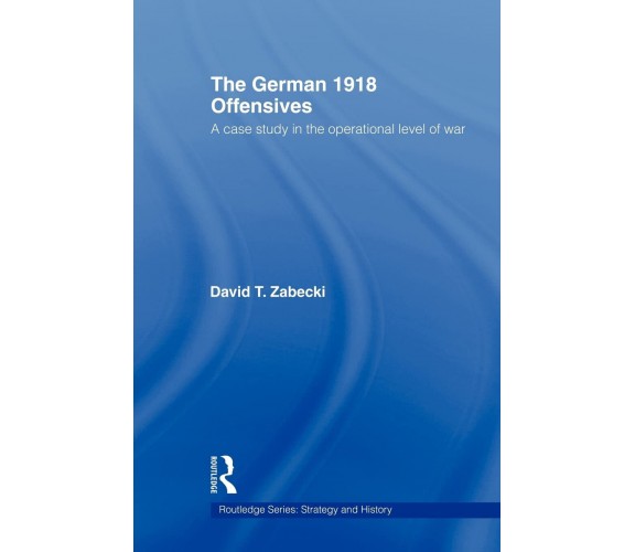 The German 1918 Offensives - David T. Zabecki -  Taylor & Francis Ltd, 2009