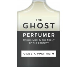 The Ghost Perfumer: Creed, Lies, & the Scent of the Century di Gabe Oppenheim,  