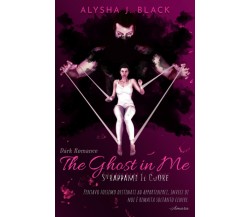 The Ghost in Me - Strappami il Cuore di Alysha J. Black,  2022,  Indipendently 