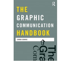 The Graphic Communication Handbook - Simon - Routledge, 2011