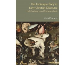 The Grotesque Body in Early Christian Discourse -Istvan Czachesz-Routledge, 2013