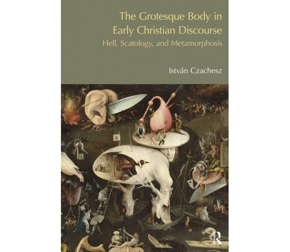 The Grotesque Body in Early Christian Discourse -Istvan Czachesz-Routledge, 2013