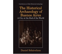 The Historical Archaeology of Buenos Aires - Daniel Schávelzon - Palgrave, 2010