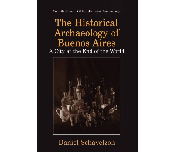 The Historical Archaeology of Buenos Aires - Daniel Schávelzon - Palgrave, 2010