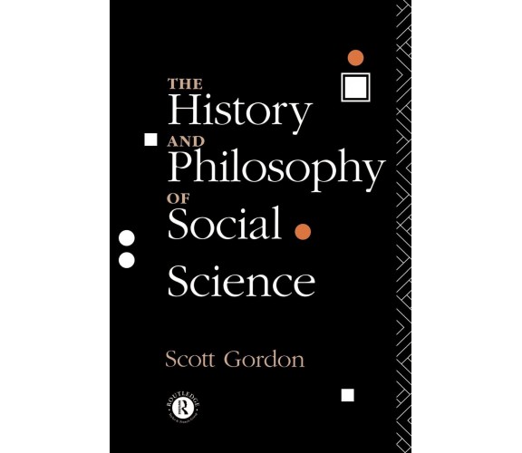 The History and Philosophy of Social Science - H. Scott Gordon - Routledge, 1993