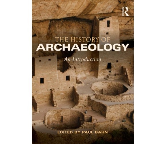 The History of Archaeology - Paul Bahn - Taylor & Francis, 2013