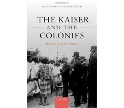 The Kaiser And The Colonies - Matthew P. Fitzpatrick - Oxford, 2022