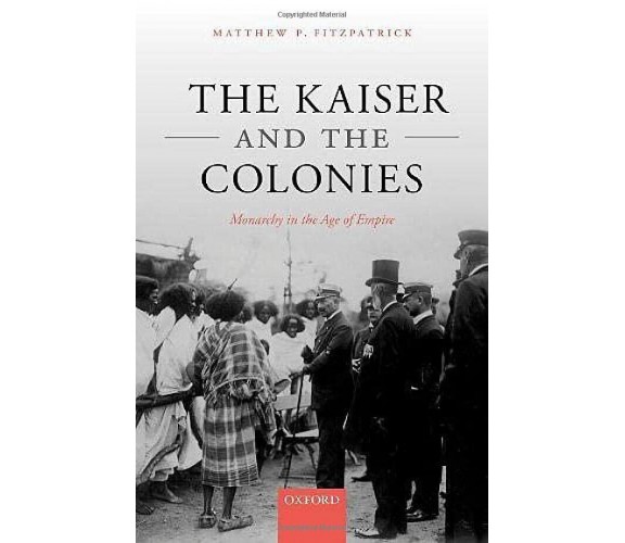 The Kaiser And The Colonies - Matthew P. Fitzpatrick - Oxford, 2022