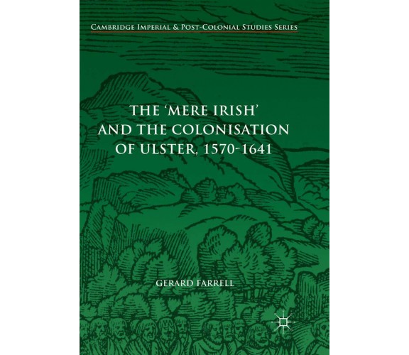 The 'Mere Irish' and the Colonisation of Ulster, 1570-1641 - Gerard Farrell-2018