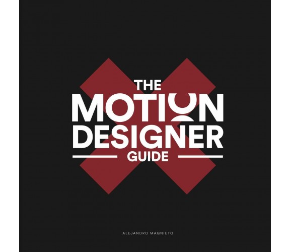 The Motion Designer Guide di Alejandro Magnieto Benlliure,  2019,  Indipendently