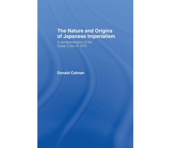 The Nature and Origins of Japanese Imperialism - Donald Calman - 2013