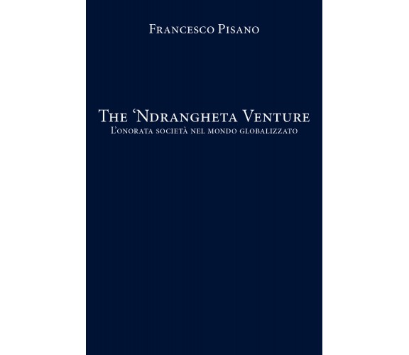 The ’Ndrangheta Venture - Francesco Pisano,  2020,  Youcanprint