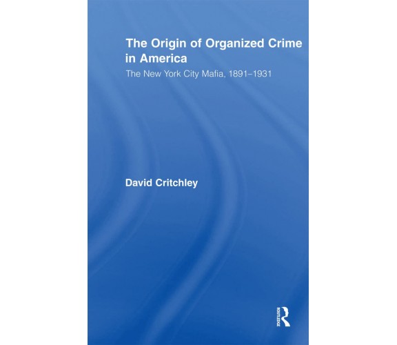 The Origin of Organized Crime in America - David Critchley - 2010