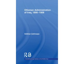 The Ottoman Administration of Iraq, 1890-1908 - Gokhan Cetinsaya - 2011