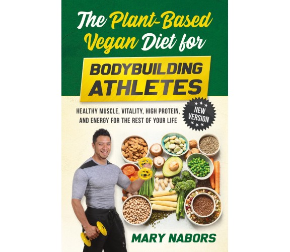 The Plant-Based Vegan Diet for Bodybuilding Athletes (NEW VERSION) di Mary Nabor