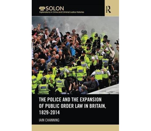 The Police and the Expansion of Public Order Law in Britain, 1829-2014 - Iain