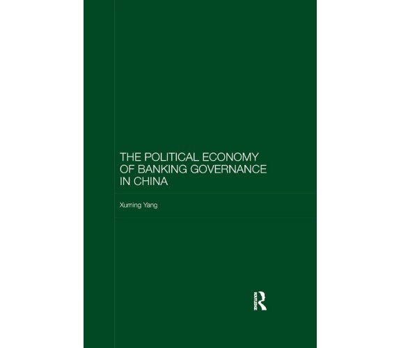 The Political Economy Of Banking Governance In China - Xuming Yang - 2019