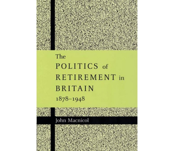 The Politics of Retirement in Britain, 1878 1948 - John Macnicol -Cambridge,2022