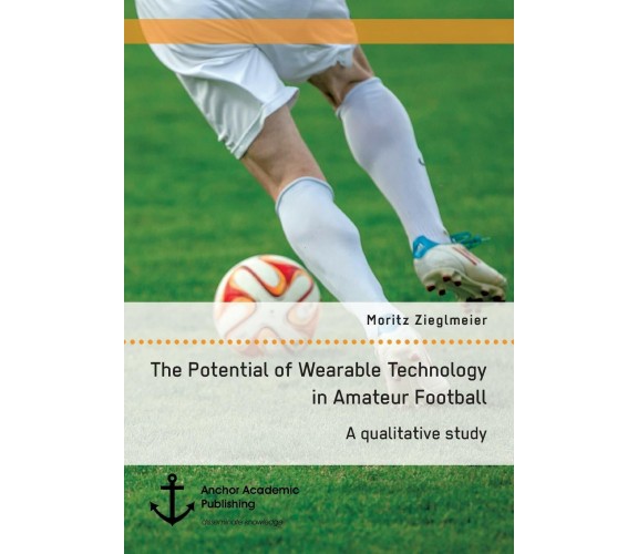 The Potential of Wearable Technology in Amateur Football-Moritz Zieglmeier-2017