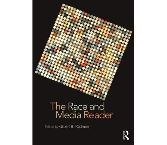 The Race and Media Reader - Gilbert B. Rodman - Routledge, 2013