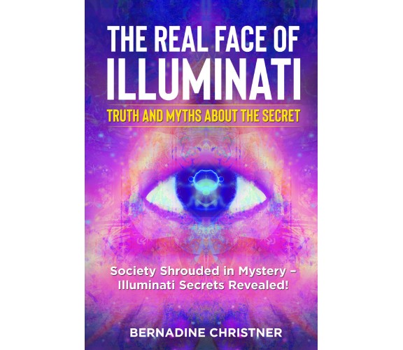 The Real Face of Illuminati: Truth and Myths about the Secret.Society Shrouded i