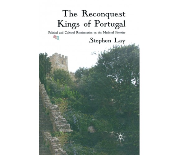 The Reconquest Kings of Portugal - S. Lay - Palgrave, 2009