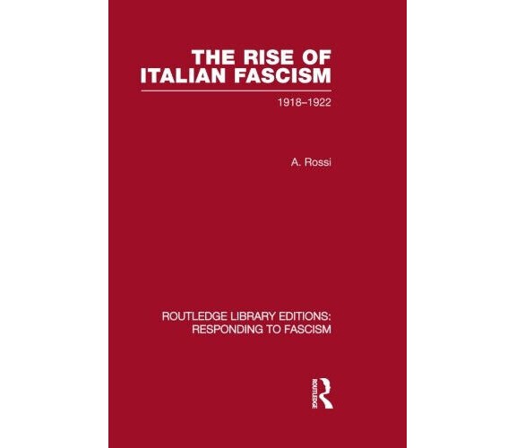 The Rise of Italian Fascism - A. Rossi - Routledge, 2013