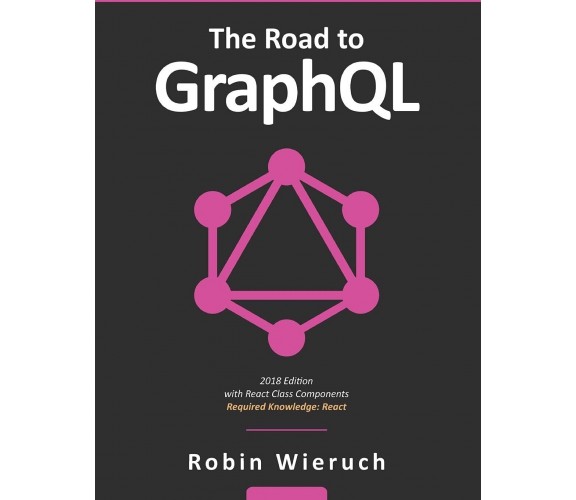 The Road to GraphQL Your journey to master pragmatic GraphQL in JavaScript with 