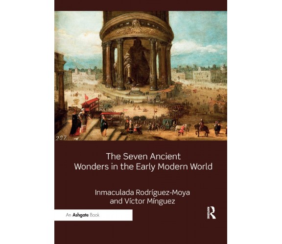 The Seven Ancient Wonders in the Early Modern World - Inmaculada Rodriguez-Moya