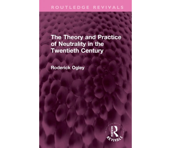 The Theory And Practice Of Neutrality In The Twentieth Century - Roderick Ogley