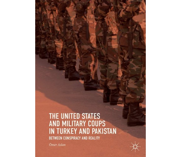 The United States and Military Coups in Turkey and Pakistan - Ömer Aslan - 2018