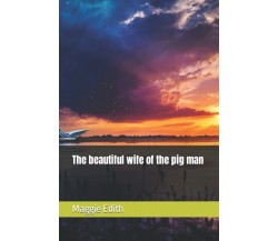 The beautiful wife of the pig man di Maggie Edith,  2021,  Indipendently Publish